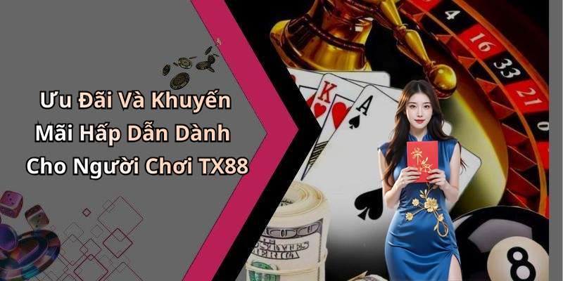 Ưu Đãi Và Khuyến Mãi Hấp Dẫn Dành Cho Người Chơi TX88