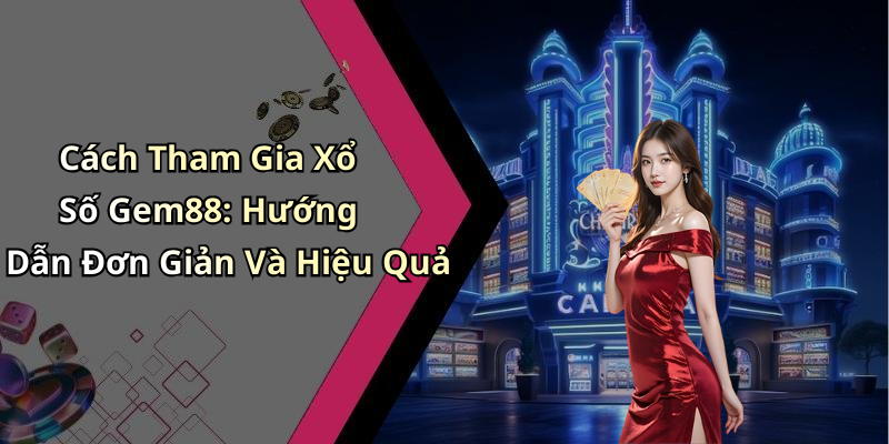 Cách Tham Gia Xổ Số Gem88: Hướng Dẫn Đơn Giản Và Hiệu Quả
