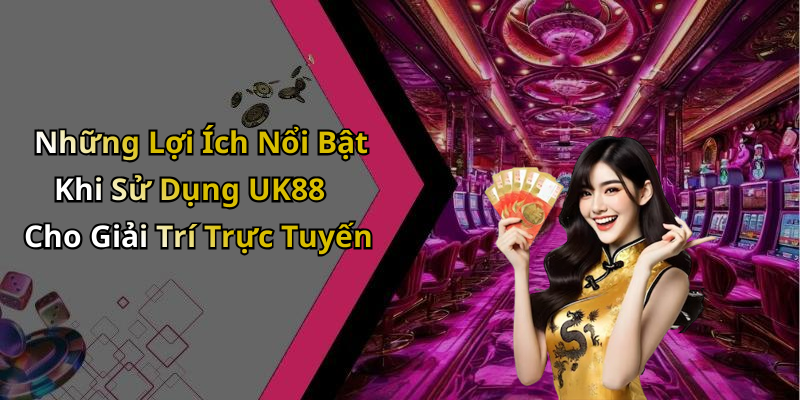 Những Lợi Ích Nổi Bật Khi Sử Dụng UK88 Cho Giải Trí Trực Tuyến