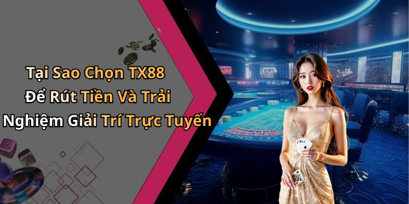 Tại Sao Chọn TX88 Để Rút Tiền Và Trải Nghiệm Giải Trí Trực Tuyến