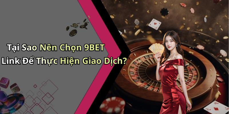 Tại Sao Nên Chọn 9BET Link Để Thực Hiện Giao Dịch?