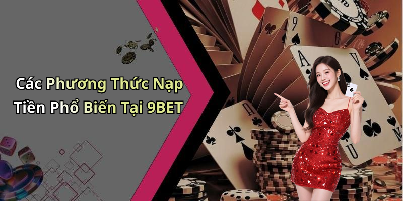 Các Phương Thức Nạp Tiền Phổ Biến Tại 9BET