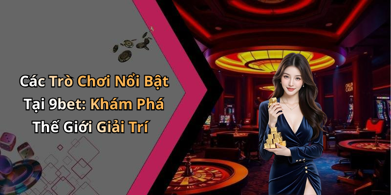 Các Trò Chơi Nổi Bật Tại 9bet: Khám Phá Thế Giới Giải Trí