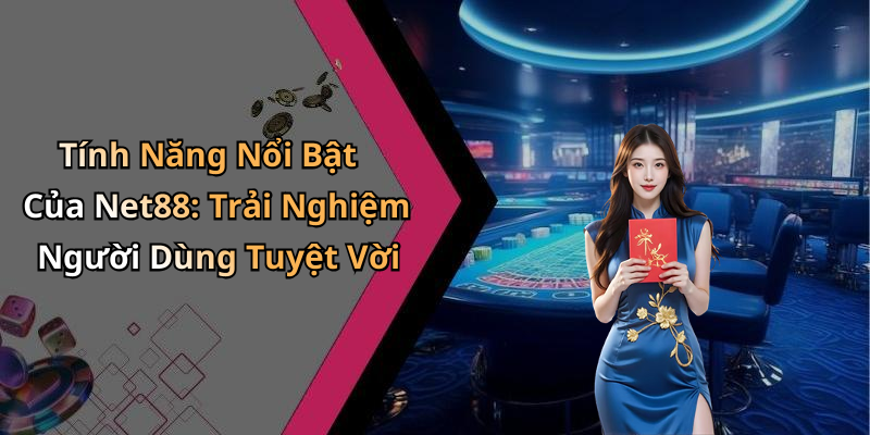 Tính Năng Nổi Bật Của Net88: Trải Nghiệm Người Dùng Tuyệt Vời