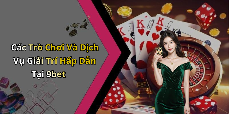 Các Trò Chơi Và Dịch Vụ Giải Trí Hấp Dẫn Tại 9bet