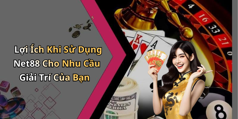 Lợi Ích Khi Sử Dụng Net88 Cho Nhu Cầu Giải Trí Của Bạn
