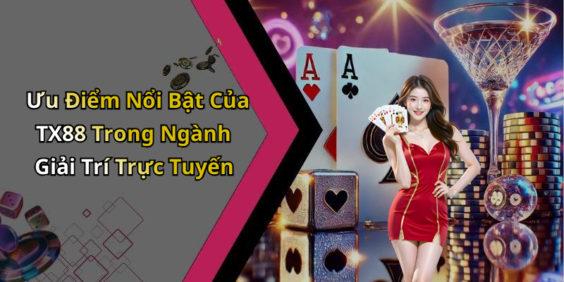 Ưu Điểm Nổi Bật Của TX88 Trong Ngành Giải Trí Trực Tuyến