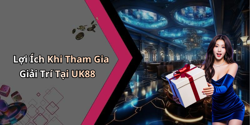 Lợi Ích Khi Tham Gia Giải Trí Tại UK88