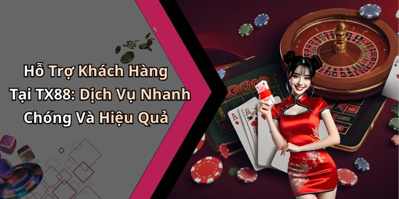 Hỗ Trợ Khách Hàng Tại TX88: Dịch Vụ Nhanh Chóng Và Hiệu Quả
