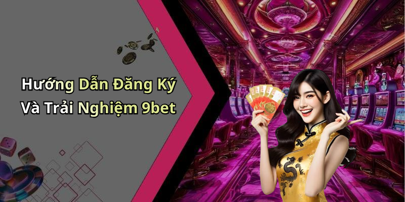 Hướng Dẫn Đăng Ký Và Trải Nghiệm 9bet