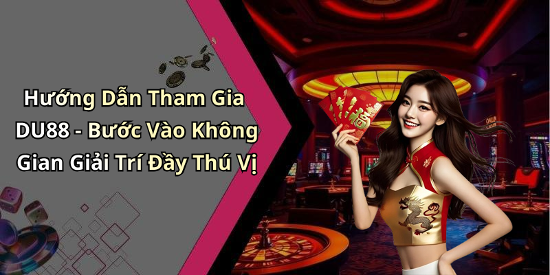Hướng Dẫn Tham Gia DU88 - Bước Vào Không Gian Giải Trí Đầy Thú Vị