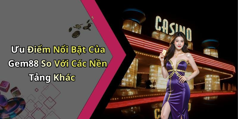 Ưu Điểm Nổi Bật Của Gem88 So Với Các Nền Tảng Khác