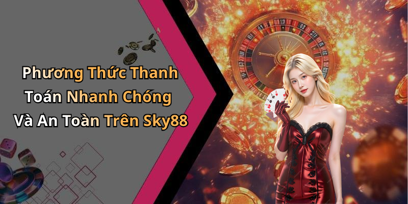 Phương Thức Thanh Toán Nhanh Chóng Và An Toàn Trên Sky88
