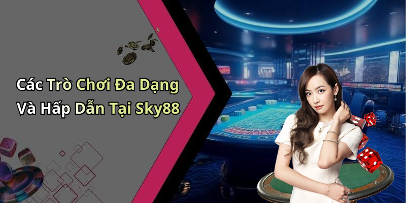 Các Trò Chơi Đa Dạng Và Hấp Dẫn Tại Sky88