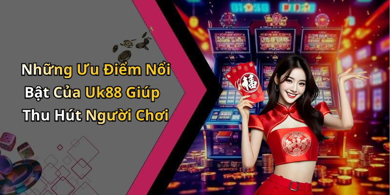 Những Ưu Điểm Nổi Bật Của Uk88 Giúp Thu Hút Người Chơi