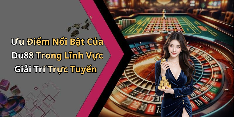 Ưu Điểm Nổi Bật Của Du88 Trong Lĩnh Vực Giải Trí Trực Tuyến