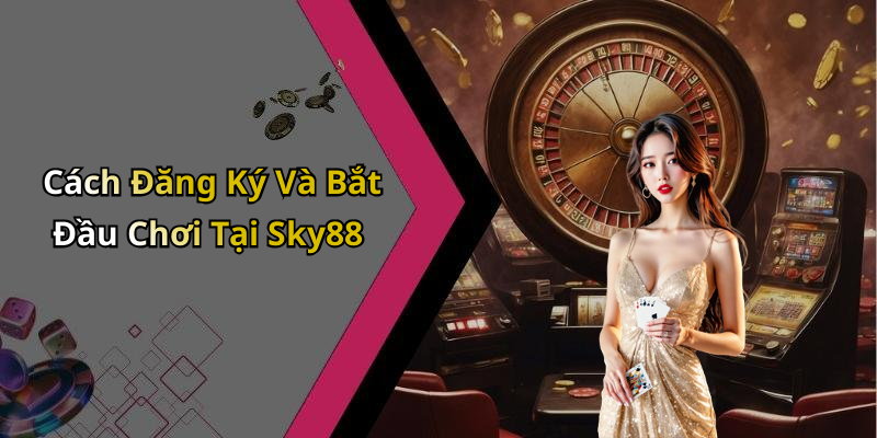 Cách Đăng Ký Và Bắt Đầu Chơi Tại Sky88