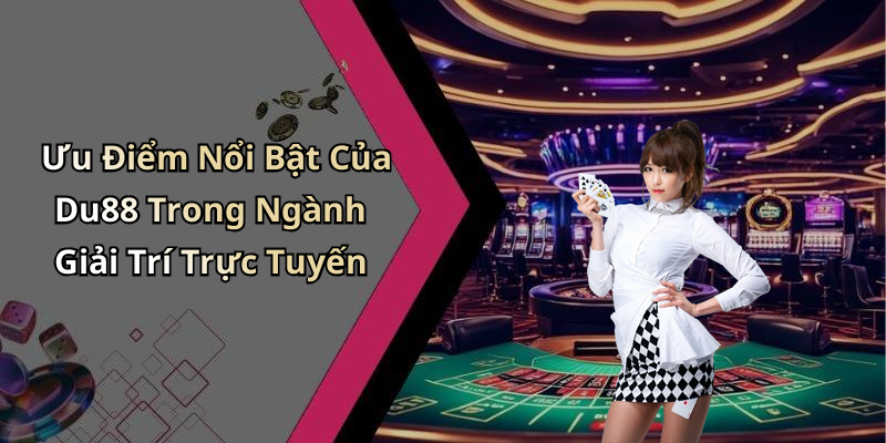 Ưu Điểm Nổi Bật Của Du88 Trong Ngành Giải Trí Trực Tuyến