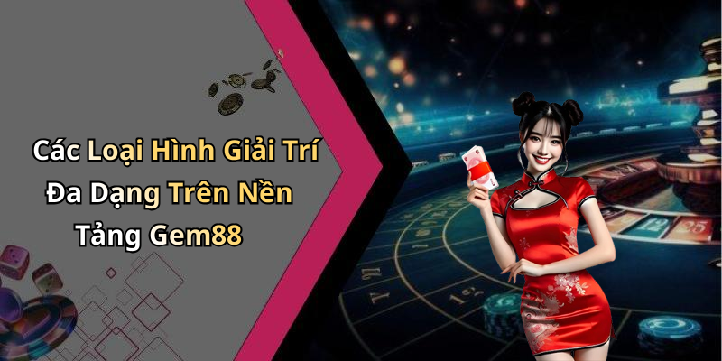 Các Loại Hình Giải Trí Đa Dạng Trên Nền Tảng Gem88