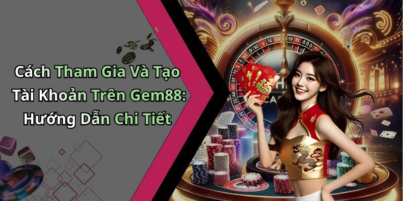 Cách Tham Gia Và Tạo Tài Khoản Trên Gem88: Hướng Dẫn Chi Tiết