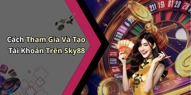 Cách Tham Gia Và Tạo Tài Khoản Trên Sky88
