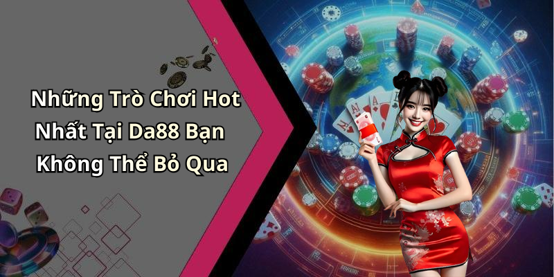 Những Trò Chơi Hot Nhất Tại Da88 Bạn Không Thể Bỏ Qua