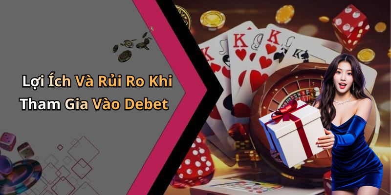 Lợi Ích Và Rủi Ro Khi Tham Gia Vào Debet