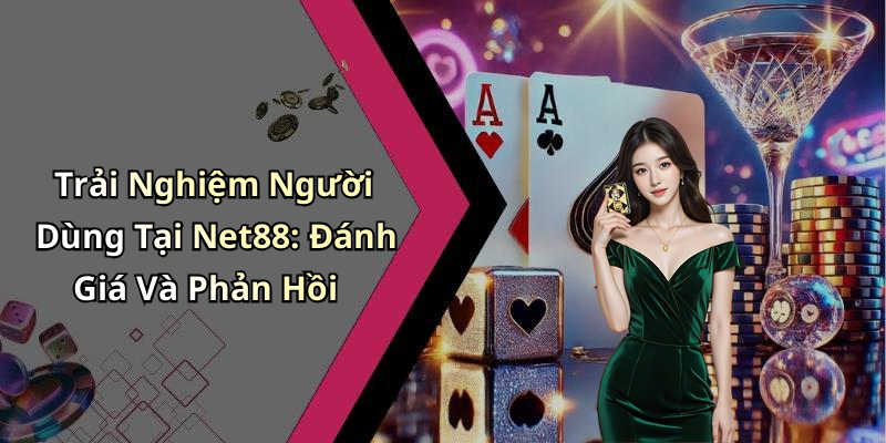 Trải Nghiệm Người Dùng Tại Net88: Đánh Giá Và Phản Hồi