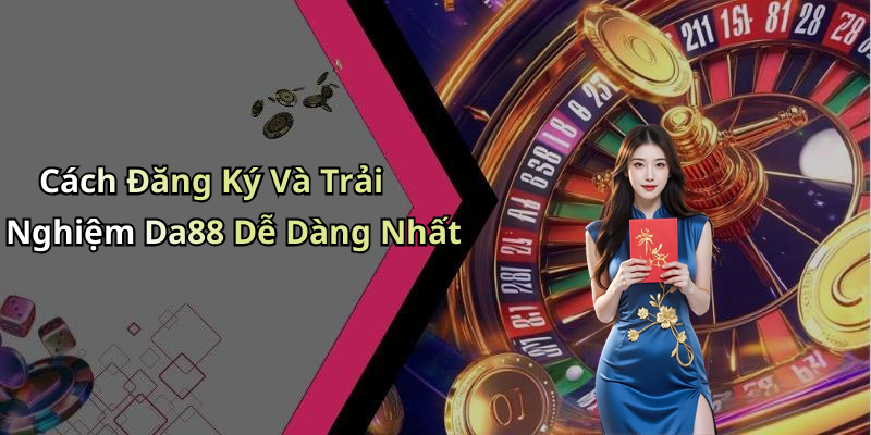 Cách Đăng Ký Và Trải Nghiệm Da88 Dễ Dàng Nhất