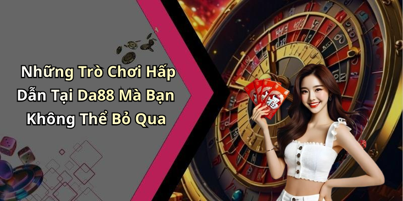 Những Trò Chơi Hấp Dẫn Tại Da88 Mà Bạn Không Thể Bỏ Qua