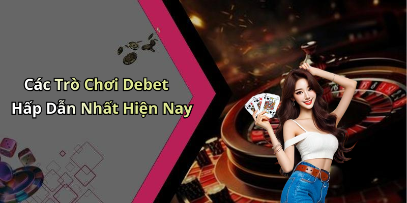 Các Trò Chơi Debet Hấp Dẫn Nhất Hiện Nay
