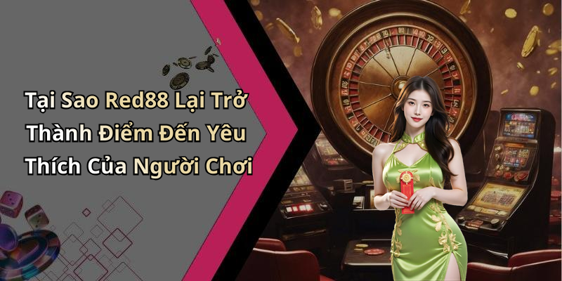Tại Sao Red88 Lại Trở Thành Điểm Đến Yêu Thích Của Người Chơi