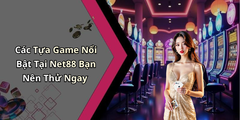 Các Tựa Game Nổi Bật Tại Net88 Bạn Nên Thử Ngay