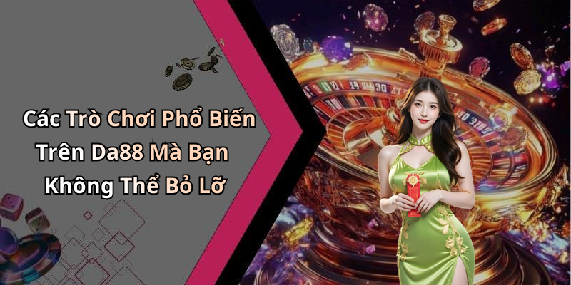 Các Trò Chơi Phổ Biến Trên Da88 Mà Bạn Không Thể Bỏ Lỡ