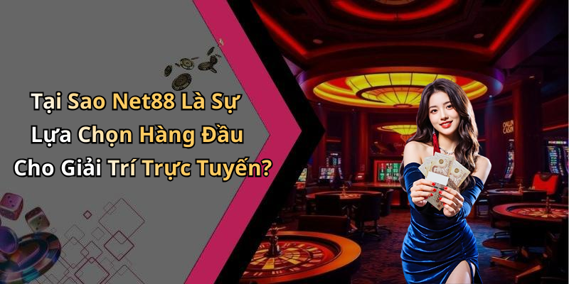 Tại Sao Net88 Là Sự Lựa Chọn Hàng Đầu Cho Giải Trí Trực Tuyến?
