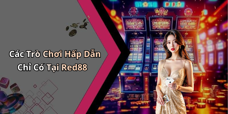 Các Trò Chơi Hấp Dẫn Chỉ Có Tại Red88