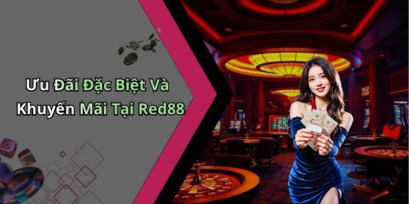 Ưu Đãi Đặc Biệt Và Khuyến Mãi Tại Red88
