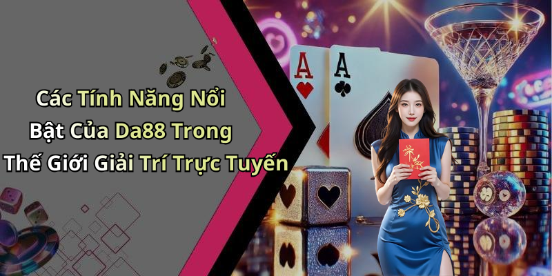 Các Tính Năng Nổi Bật Của Da88 Trong Thế Giới Giải Trí Trực Tuyến
