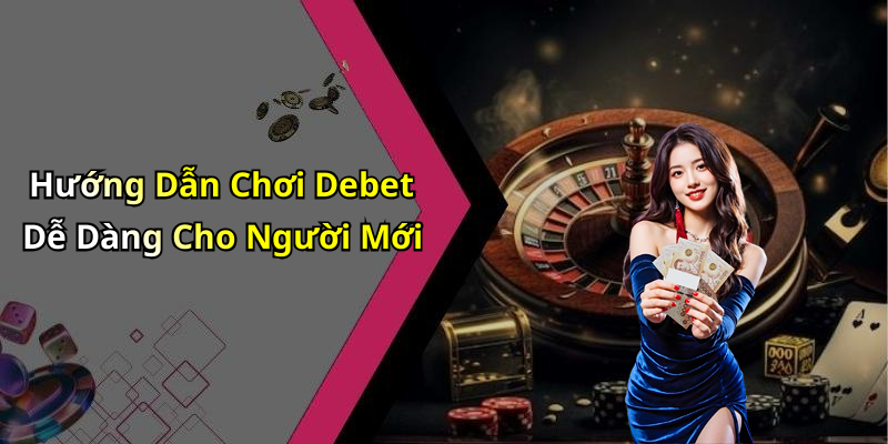 Hướng Dẫn Chơi Debet Dễ Dàng Cho Người Mới