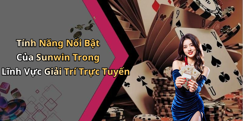 Tính Năng Nổi Bật Của Sunwin Trong Lĩnh Vực Giải Trí Trực Tuyến