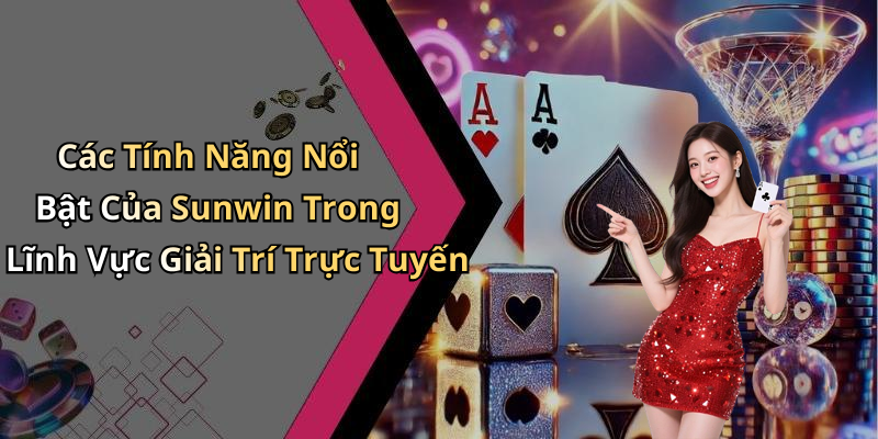 Các Tính Năng Nổi Bật Của Sunwin Trong Lĩnh Vực Giải Trí Trực Tuyến