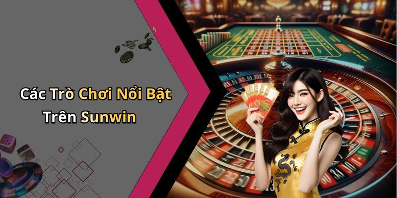 Các Trò Chơi Nổi Bật Trên Sunwin