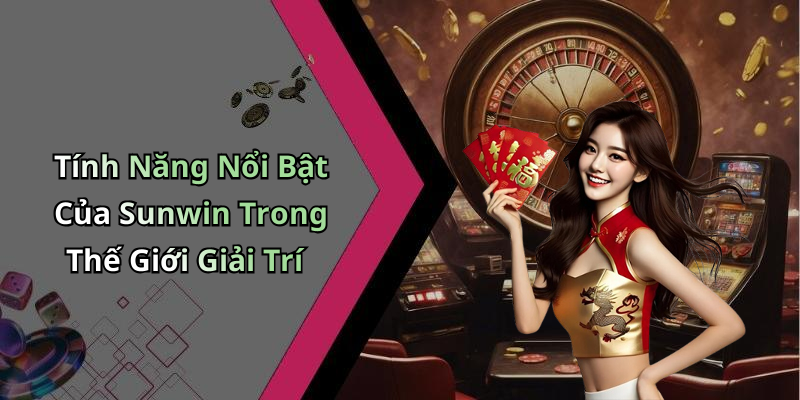 Tính Năng Nổi Bật Của Sunwin Trong Thế Giới Giải Trí