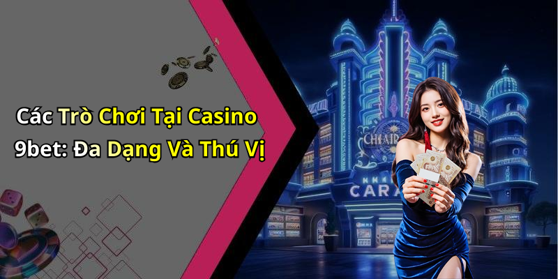 Các Trò Chơi Tại Casino 9bet: Đa Dạng Và Thú Vị