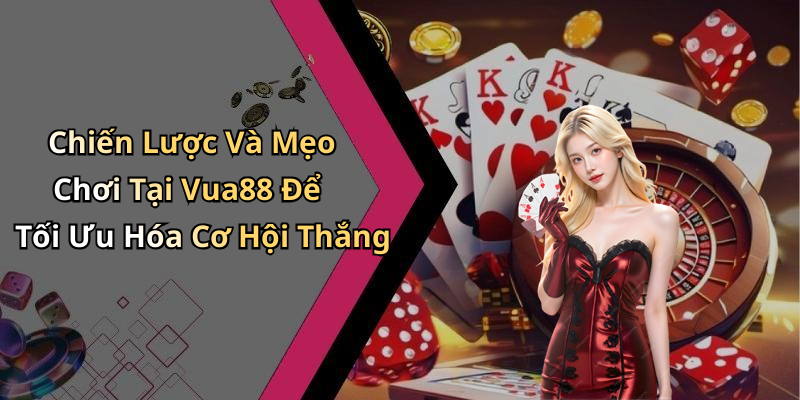 Chiến Lược Và Mẹo Chơi Tại Vua88 Để Tối Ưu Hóa Cơ Hội Thắng