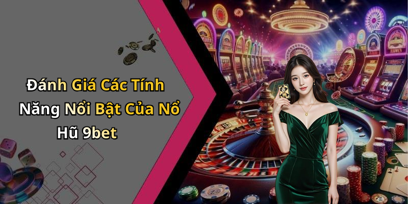 Đánh Giá Các Tính Năng Nổi Bật Của Nổ Hũ 9bet