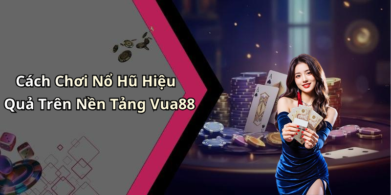 Cách Chơi Nổ Hũ Hiệu Quả Trên Nền Tảng Vua88
