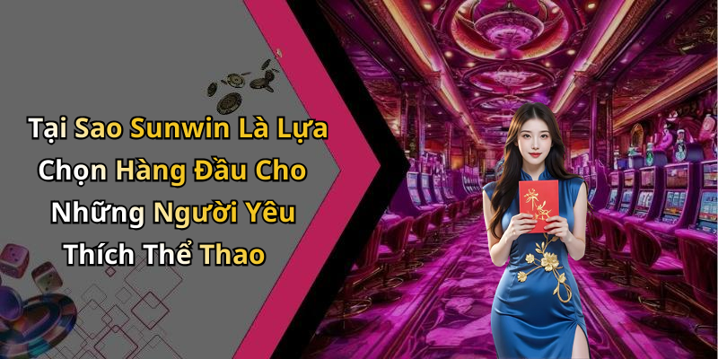 Tại Sao Sunwin Là Lựa Chọn Hàng Đầu Cho Những Người Yêu Thích Thể Thao