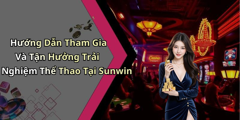 Hướng Dẫn Tham Gia Và Tận Hưởng Trải Nghiệm Thể Thao Tại Sunwin