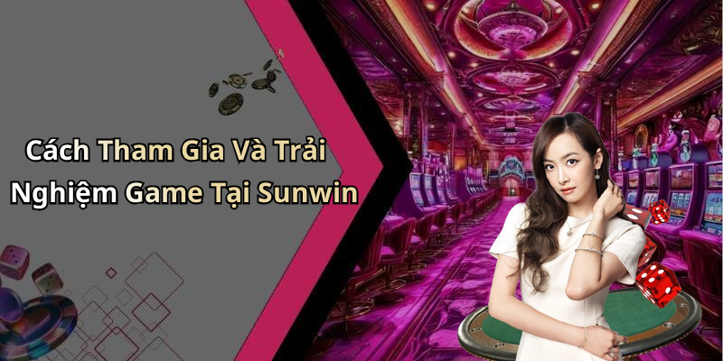Cách Tham Gia Và Trải Nghiệm Game Tại Sunwin